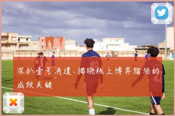 深扒壹号消遣_揭晓线上博弈赌场的成败关键