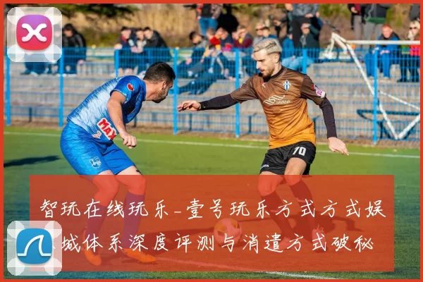 智玩在线玩乐_壹号玩乐方式方式娱乐城体系深度评测与消遣方式破秘