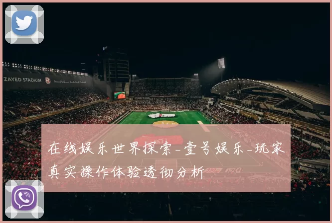 在线娱乐世界探索_壹号娱乐_玩家真实操作体验透彻分析