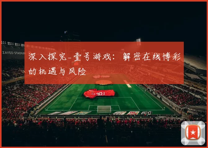 深入探究_壹号游戏：解密在线博彩的机遇与风险