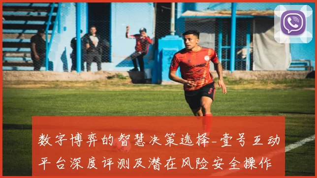 数字博弈的智慧决策选择_壹号互动平台深度评测及潜在风险安全操作手册