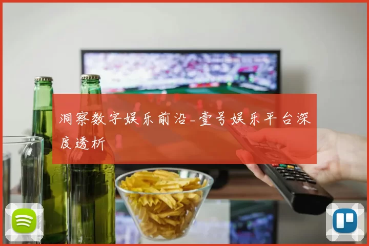 洞察数字娱乐前沿_壹号娱乐平台深度透析