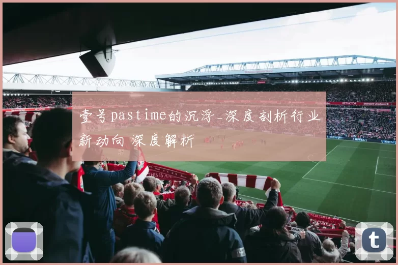 壹号pastime的沉浮_深度剖析行业新动向 深度解析