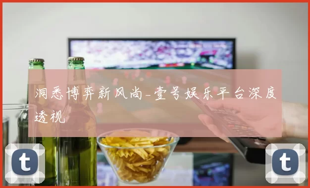 洞悉博弈新风尚_壹号娱乐平台深度透视