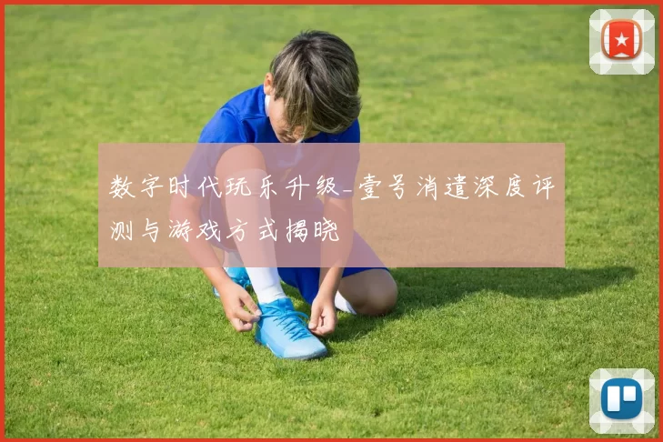 数字时代玩乐升级_壹号消遣深度评测与游戏方式揭晓